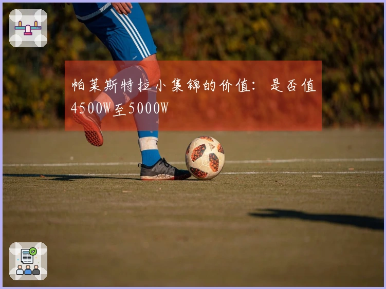 帕莱斯特拉小集锦的价值:是否值4500W至5000W